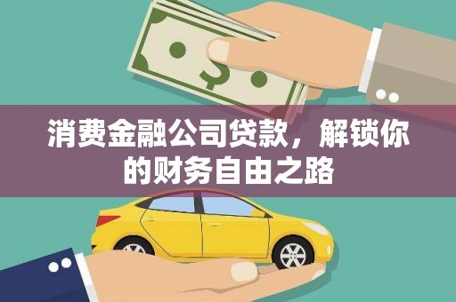 凯里消费金融公司贷款，解锁你的财务自由之路
