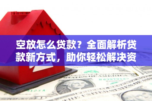 永善空放怎么贷款？全面解析贷款新方式，助你轻松解决资金难题
