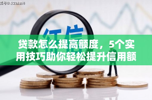 凯里贷款怎么提高额度，5个实用技巧助你轻松提升信用额度