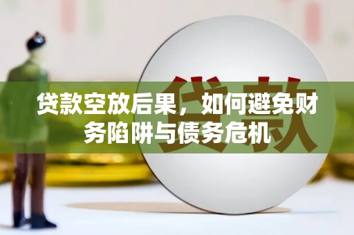 西陵贷款空放后果，如何避免财务陷阱与债务危机