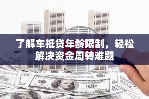 振安了解车抵贷年龄限制，轻松解决资金周转难题