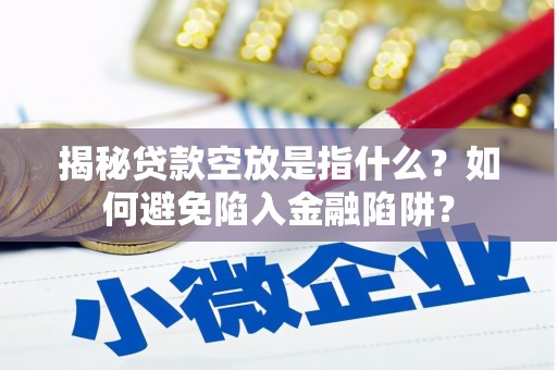 鄞州揭秘贷款空放是指什么？如何避免陷入金融陷阱？