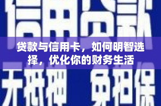 龙马潭贷款与信用卡，如何明智选择，优化你的财务生活