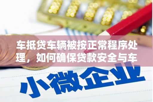 嘉陵车抵贷车辆被按正常程序处理，如何确保贷款安全与车辆权益？