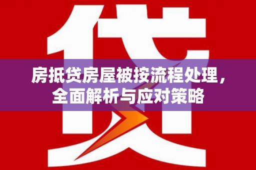 保康房抵贷房屋被按流程处理，全面解析与应对策略