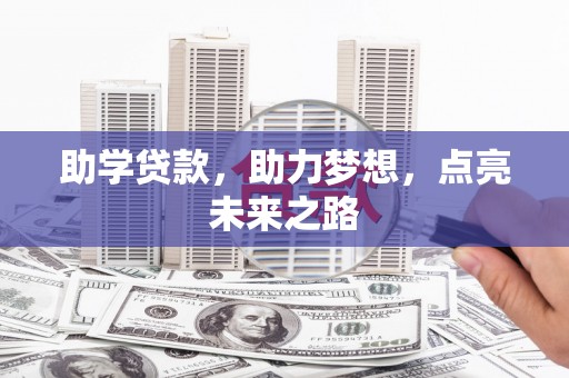 安徽助学贷款，助力梦想，点亮未来之路