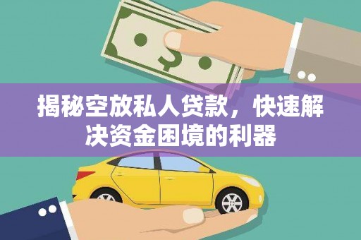 仪征揭秘空放私人贷款，快速解决资金困境的利器