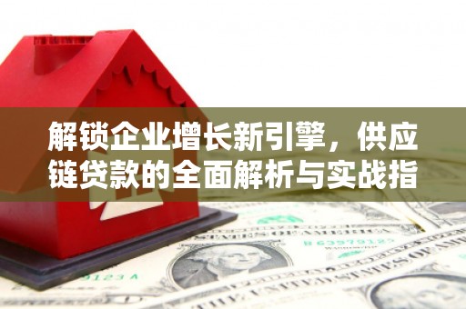 南平解锁企业增长新引擎，供应链贷款的全面解析与实战指南