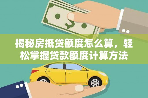 阜南揭秘房抵贷额度怎么算，轻松掌握贷款额度计算方法