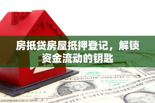 黔南房抵贷房屋抵押登记，解锁资金流动的钥匙