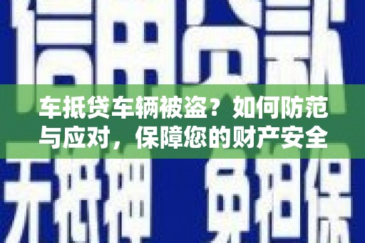 黔南车抵贷车辆被盗？如何防范与应对，保障您的财产安全