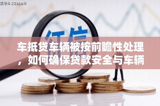 韶关车抵贷车辆被按前瞻性处理，如何确保贷款安全与车辆保值？