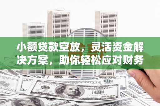 韶关小额贷款空放，灵活资金解决方案，助你轻松应对财务挑战