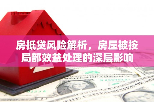 河间房抵贷风险解析，房屋被按局部效益处理的深层影响