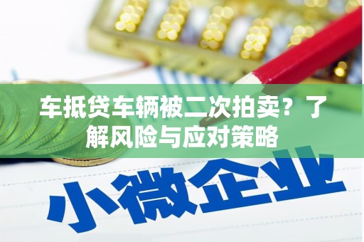 中正车抵贷车辆被二次拍卖？了解风险与应对策略