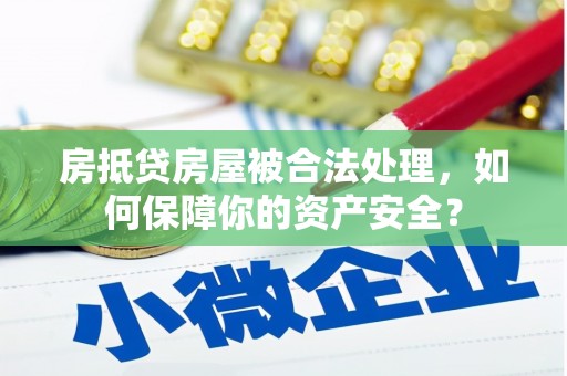河间房抵贷房屋被合法处理，如何保障你的资产安全？