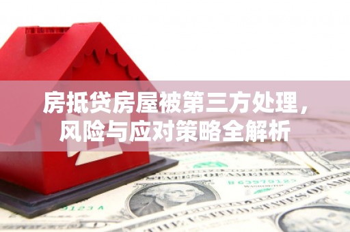 河间房抵贷房屋被第三方处理，风险与应对策略全解析