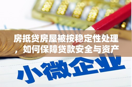 桥东房抵贷房屋被按稳定性处理，如何保障贷款安全与资产稳定？