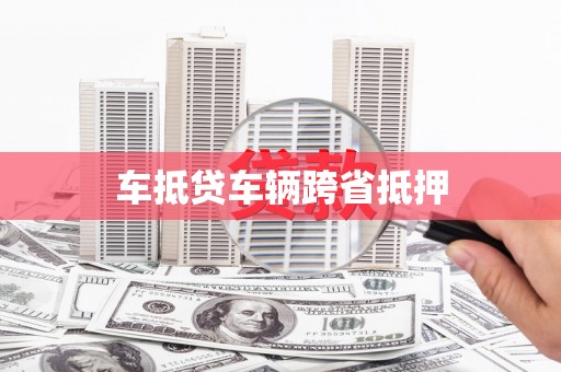 河间车抵贷车辆跨省抵押
