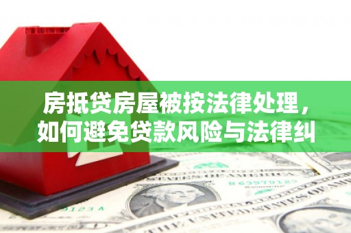 桥东房抵贷房屋被按法律处理，如何避免贷款风险与法律纠纷？