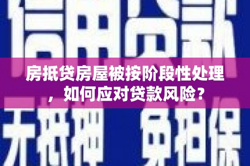 桥东房抵贷房屋被按阶段性处理，如何应对贷款风险？