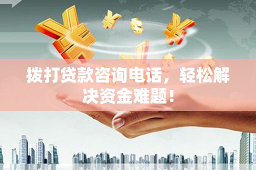 河间拨打贷款咨询电话，轻松解决资金难题！
