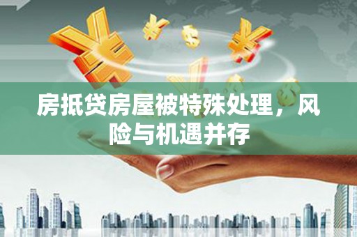 红旗房抵贷房屋被特殊处理，风险与机遇并存