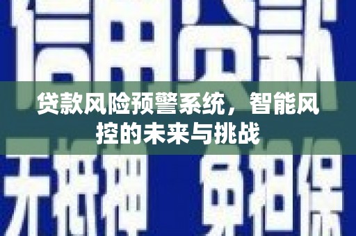 桥东贷款风险预警系统，智能风控的未来与挑战