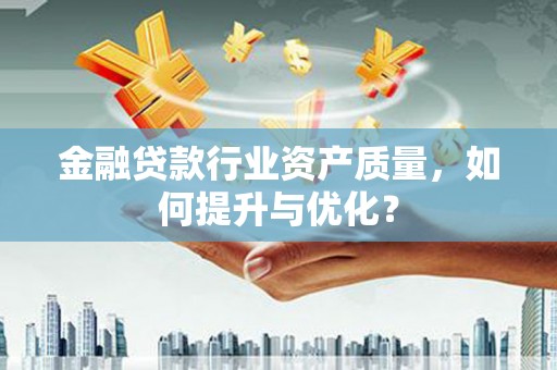 红旗金融贷款行业资产质量，如何提升与优化？