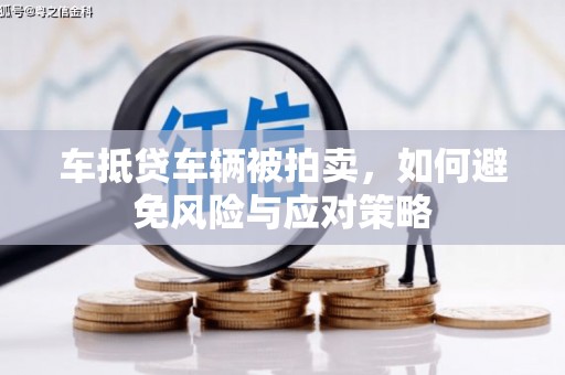 五大连池车抵贷车辆被拍卖，如何避免风险与应对策略