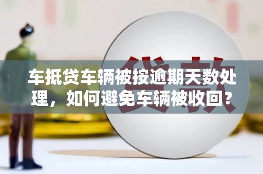 红旗车抵贷车辆被按逾期天数处理，如何避免车辆被收回？