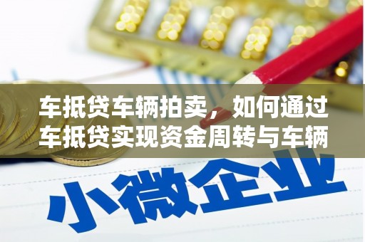 红旗车抵贷车辆拍卖，如何通过车抵贷实现资金周转与车辆处置
