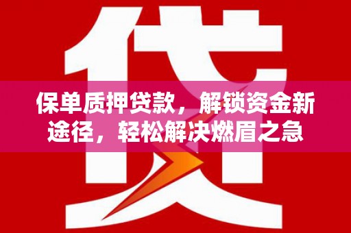 红旗保单质押贷款，解锁资金新途径，轻松解决燃眉之急