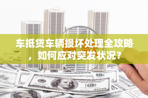 保康车抵贷车辆损坏处理全攻略，如何应对突发状况？