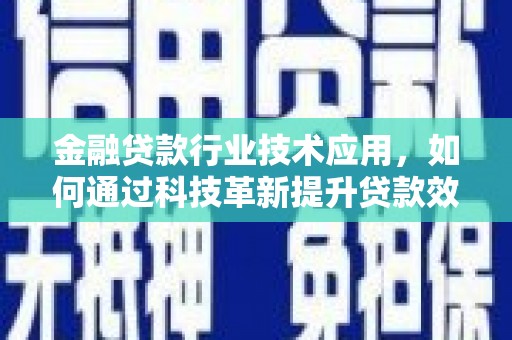 拱墅金融贷款行业技术应用，如何通过科技革新提升贷款效率