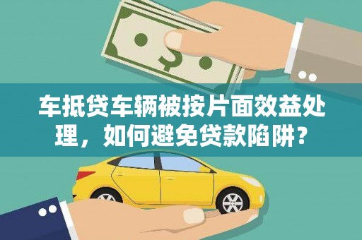 雨花台车抵贷车辆被按片面效益处理，如何避免贷款陷阱？