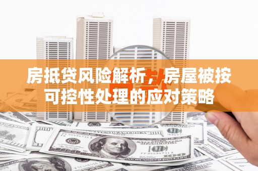 雨花台房抵贷风险解析，房屋被按可控性处理的应对策略