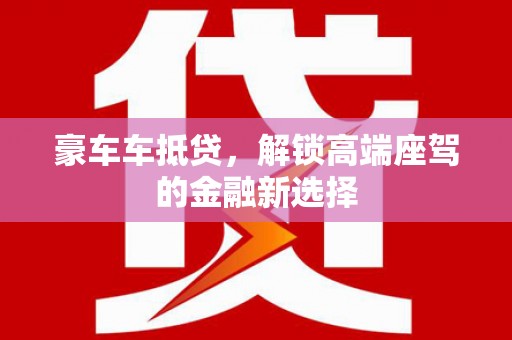 雨花台豪车车抵贷，解锁高端座驾的金融新选择