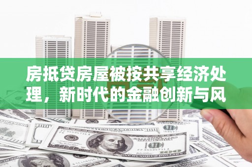 雨花台房抵贷房屋被按共享经济处理，新时代的金融创新与风险
