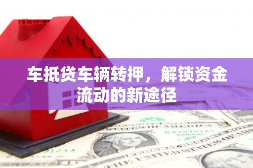 蠡县车抵贷车辆转押，解锁资金流动的新途径