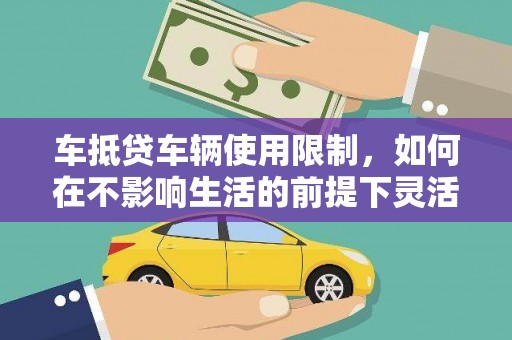 汝南车抵贷车辆使用限制，如何在不影响生活的前提下灵活贷款？