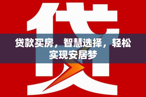 安乡贷款买房，智慧选择，轻松实现安居梦