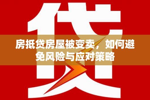 威信房抵贷房屋被变卖，如何避免风险与应对策略