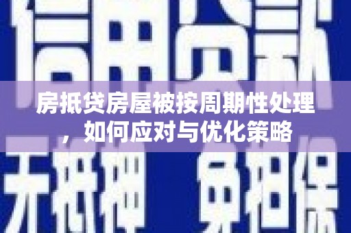 安乡房抵贷房屋被按周期性处理，如何应对与优化策略