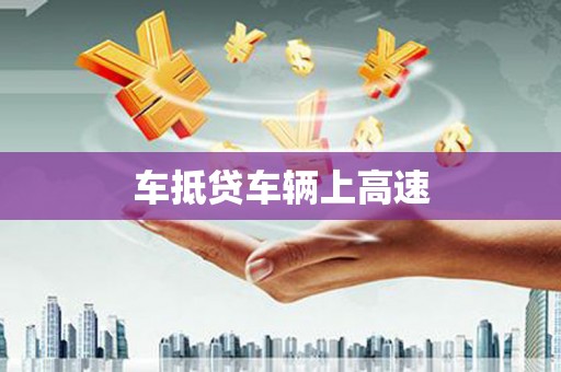 安乡车抵贷车辆上高速