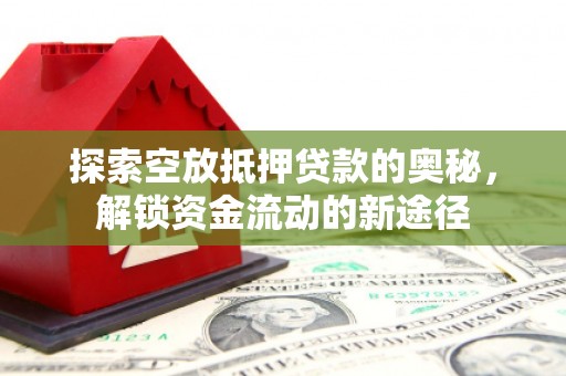 象州探索空放抵押贷款的奥秘，解锁资金流动的新途径