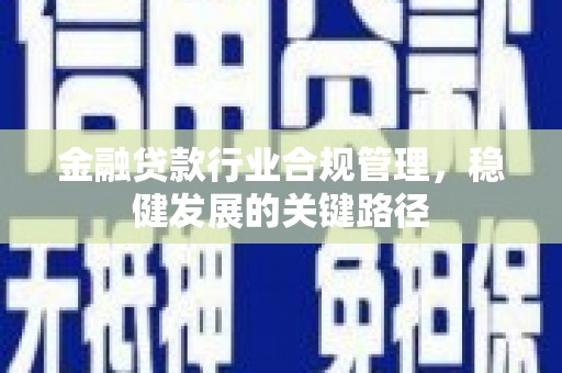 环翠金融贷款行业合规管理，稳健发展的关键路径