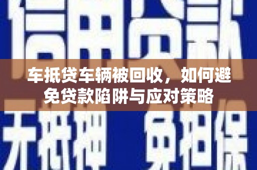 象州车抵贷车辆被回收，如何避免贷款陷阱与应对策略