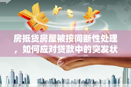 揭西房抵贷房屋被按间断性处理，如何应对贷款中的突发状况？
