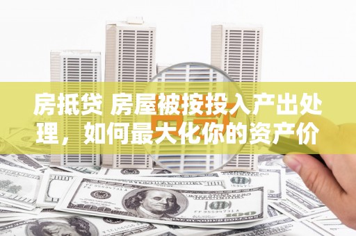 古冶房抵贷 房屋被按投入产出处理，如何最大化你的资产价值？